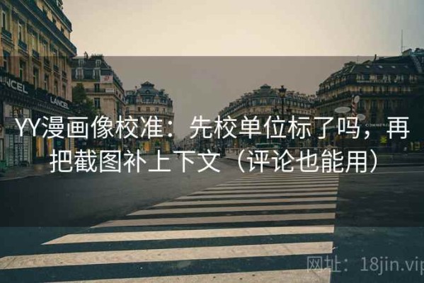 YY漫画像校准：先校单位标了吗，再把截图补上下文（评论也能用）