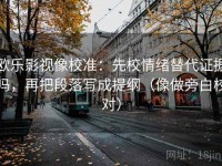 欧乐影视像校准：先校情绪替代证据吗，再把段落写成提纲（像做旁白校对）