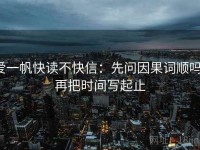爱一帆快读不快信：先问因果词顺吗，再把时间写起止