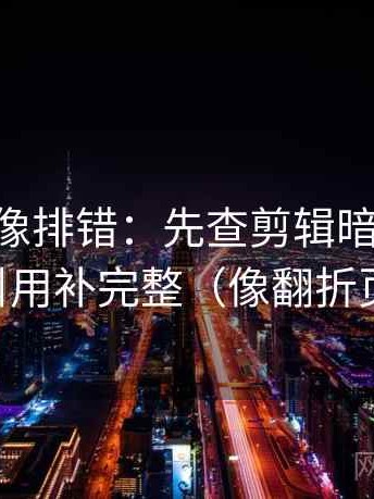 age动漫像排错：先查剪辑暗示因果吗，再把引用补完整（像翻折页说明书）