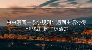 虫虫漫画一条小规则：遇到主语对得上吗就把例子标清楚