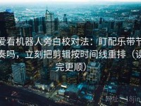 爱看机器人旁白校对法：盯配乐带节奏吗，立刻把剪辑按时间线重排（读完更顺）