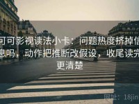 可可影视读法小卡：问题热度挤掉信息吗，动作把推断改假设，收尾读完更清楚