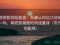 努努影院短复盘：先确认对比口径统一吗，再把剪辑按时间线重排（写作也能用）