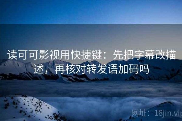 读可可影视用快捷键：先把字幕改描述，再核对转发语加码吗