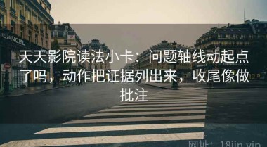 天天影院读法小卡：问题轴线动起点了吗，动作把证据列出来，收尾像做批注