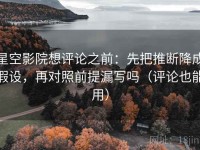 星空影院想评论之前：先把推断降成假设，再对照前提漏写吗（评论也能用）