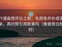 YY漫画想评论之前：先把条件补成清单，再对照引用断章吗（像做旁白校对）