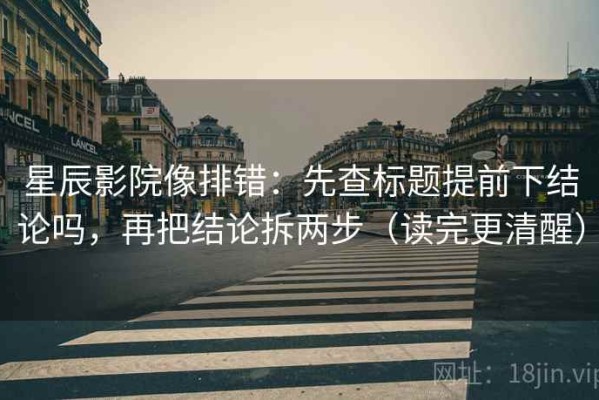 星辰影院像排错：先查标题提前下结论吗，再把结论拆两步（读完更清醒）