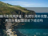 蜂鸟影院两步走：先把引用补完整，再回头看标题提前下结论吗