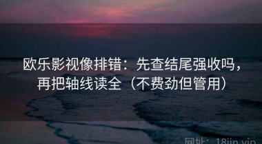 欧乐影视像排错：先查结尾强收吗，再把轴线读全（不费劲但管用）