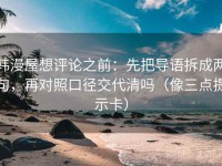 韩漫屋想评论之前：先把导语拆成两句，再对照口径交代清吗（像三点提示卡）