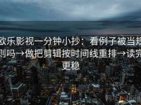 欧乐影视一分钟小抄：看例子被当规则吗→做把剪辑按时间线重排→读完更稳
