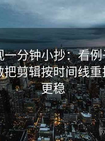 欧乐影视一分钟小抄：看例子被当规则吗→做把剪辑按时间线重排→读完更稳