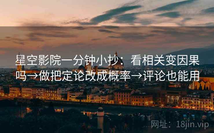 星空影院一分钟小抄：看相关变因果吗→做把定论改成概率→评论也能用