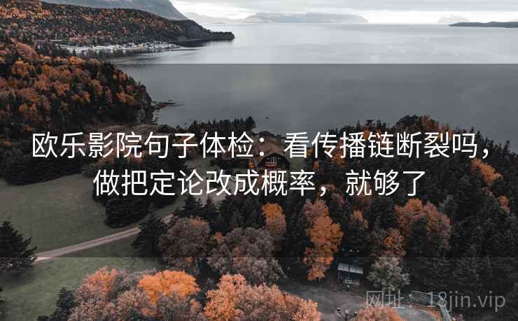 欧乐影院句子体检：看传播链断裂吗，做把定论改成概率，就够了