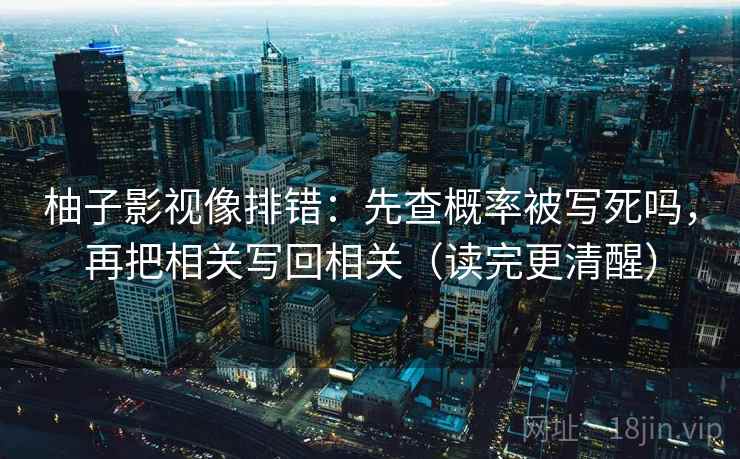 柚子影视像排错：先查概率被写死吗，再把相关写回相关（读完更清醒）
