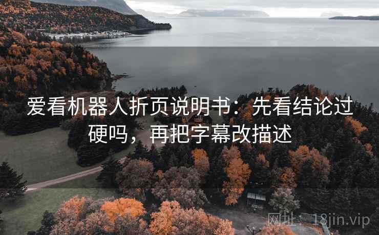 爱看机器人折页说明书：先看结论过硬吗，再把字幕改描述