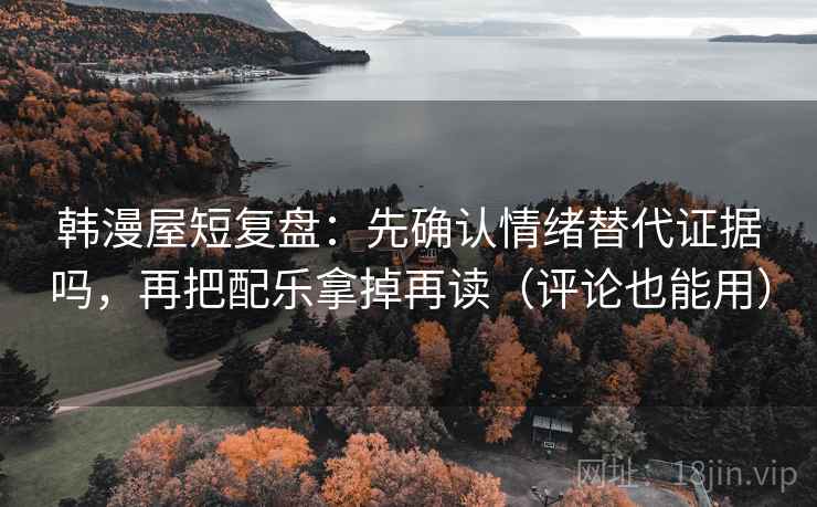 韩漫屋短复盘：先确认情绪替代证据吗，再把配乐拿掉再读（评论也能用）
