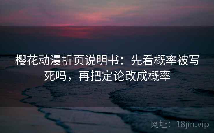 樱花动漫折页说明书：先看概率被写死吗，再把定论改成概率