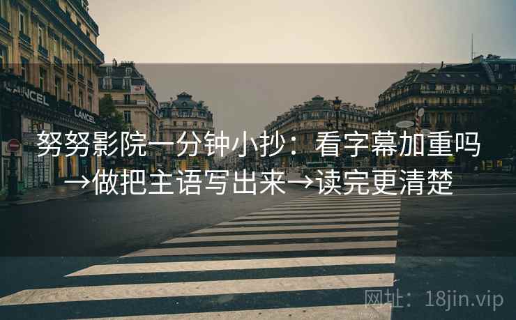 努努影院一分钟小抄：看字幕加重吗→做把主语写出来→读完更清楚