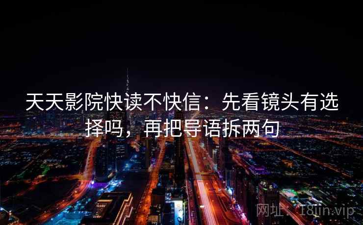 天天影院快读不快信：先看镜头有选择吗，再把导语拆两句
