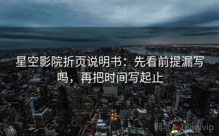 星空影院折页说明书：先看前提漏写吗，再把时间写起止