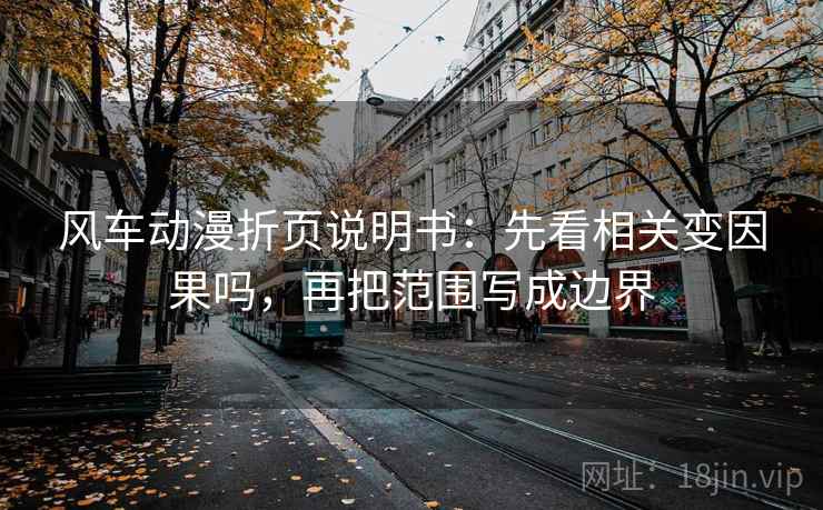风车动漫折页说明书：先看相关变因果吗，再把范围写成边界