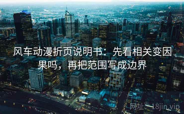 风车动漫折页说明书：先看相关变因果吗，再把范围写成边界