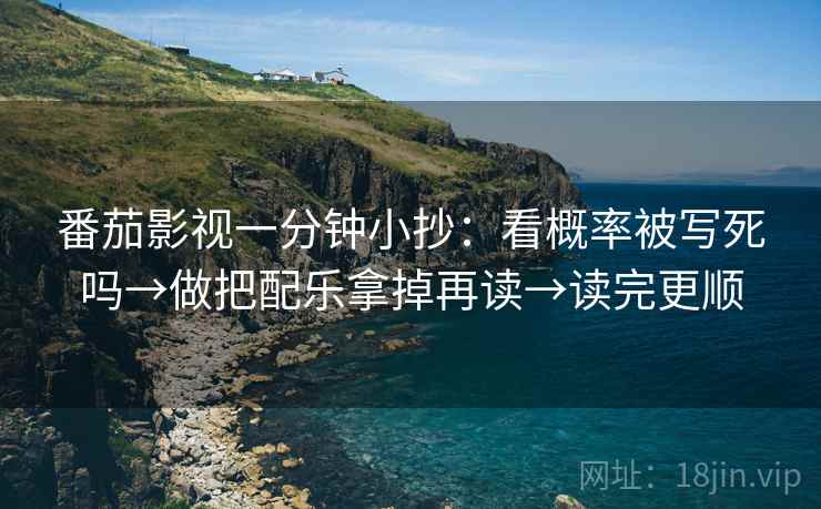 番茄影视一分钟小抄：看概率被写死吗→做把配乐拿掉再读→读完更顺