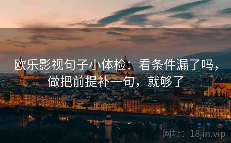 欧乐影视句子小体检：看条件漏了吗，做把前提补一句，就够了