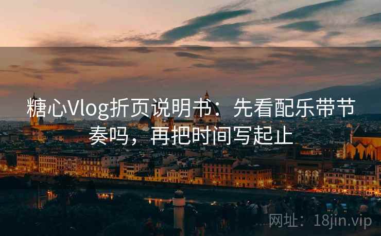 糖心Vlog折页说明书：先看配乐带节奏吗，再把时间写起止