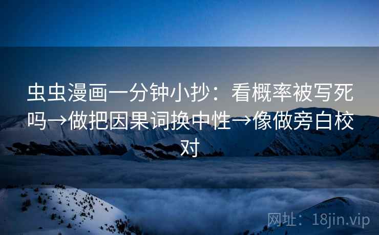 虫虫漫画一分钟小抄：看概率被写死吗→做把因果词换中性→像做旁白校对