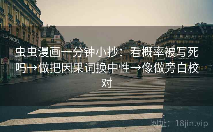 虫虫漫画一分钟小抄：看概率被写死吗→做把因果词换中性→像做旁白校对