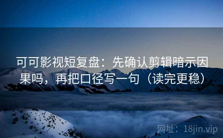可可影视短复盘：先确认剪辑暗示因果吗，再把口径写一句（读完更稳）