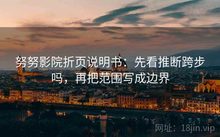 努努影院折页说明书：先看推断跨步吗，再把范围写成边界