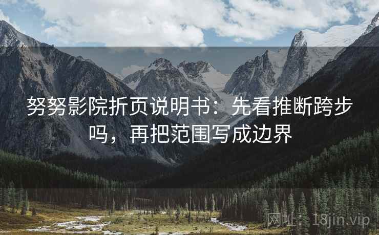 努努影院折页说明书：先看推断跨步吗，再把范围写成边界