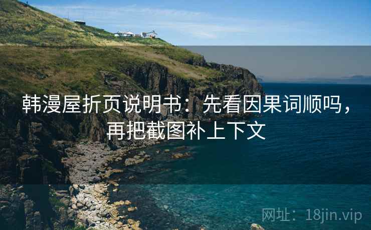 韩漫屋折页说明书：先看因果词顺吗，再把截图补上下文