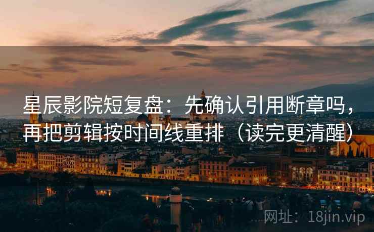 星辰影院短复盘：先确认引用断章吗，再把剪辑按时间线重排（读完更清醒）