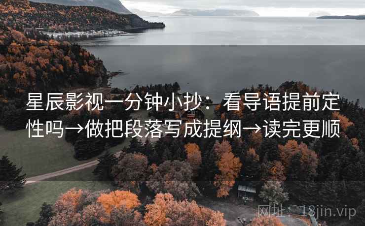 星辰影视一分钟小抄：看导语提前定性吗→做把段落写成提纲→读完更顺