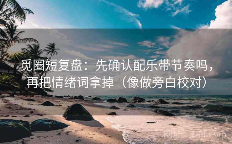 觅圈短复盘：先确认配乐带节奏吗，再把情绪词拿掉（像做旁白校对）