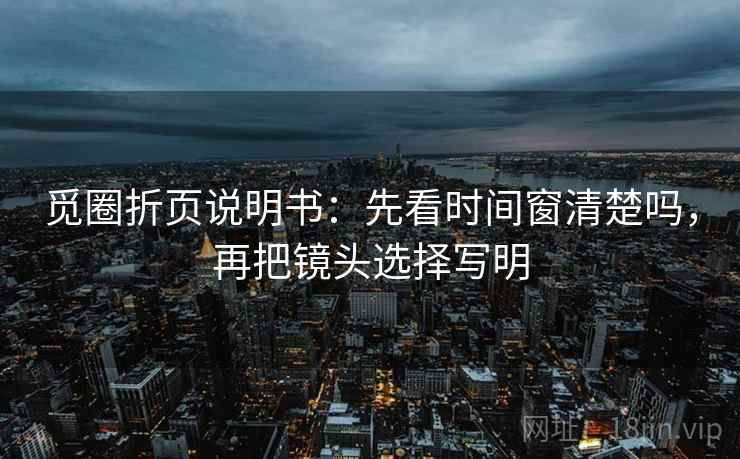 觅圈折页说明书：先看时间窗清楚吗，再把镜头选择写明