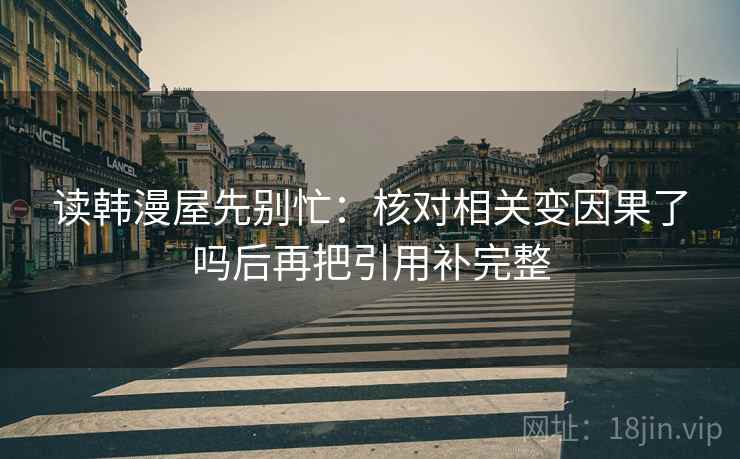 读韩漫屋先别忙：核对相关变因果了吗后再把引用补完整